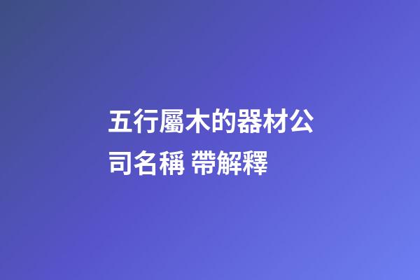 五行屬木的器材公司名稱 帶解釋-第1張-公司起名-玄機派
